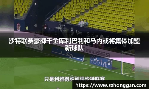 沙特联赛豪掷千金库利巴利和马内或将集体加盟新球队