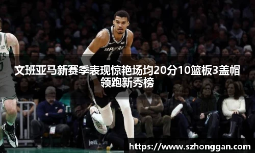 文班亚马新赛季表现惊艳场均20分10篮板3盖帽领跑新秀榜