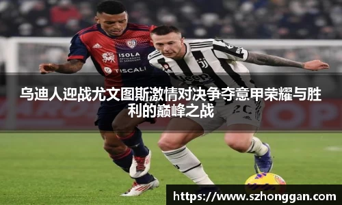 乌迪人迎战尤文图斯激情对决争夺意甲荣耀与胜利的巅峰之战